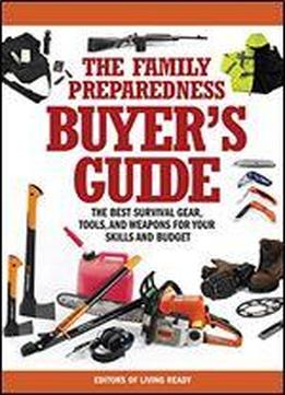 The Family Preparedness Buyer's Guide: The Best Survival Gear, Tools, And Weapons For Your Skills And Budget