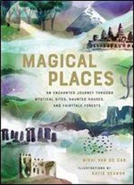 Magical Places: An Enchanted Journey Through Mystical Sites, Haunted Houses, And Fairytale Forests