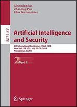 Artificial Intelligence And Security: 5th International Conference, Icais 2019, New York, Ny, Usa, July 26-28, 2019, Proceedings