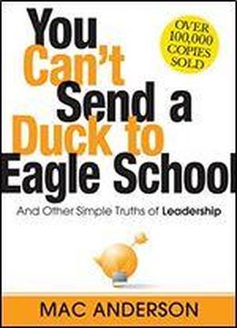 You Can't Send A Duck To Eagle School: And Other Simple Truths Of Leadership