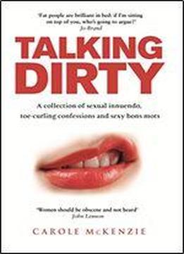 Talking Dirty: A Collection Of Sexual Innuendo, Toe-curling Confessions And Sexy Bons Mots