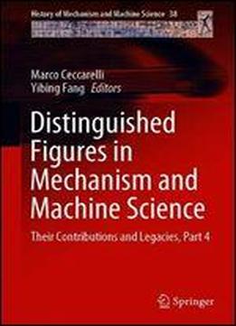 Distinguished Figures In Mechanism And Machine Science: Their Contributions And Legacies, Part 4 (history Of Mechanism And Machine Science)