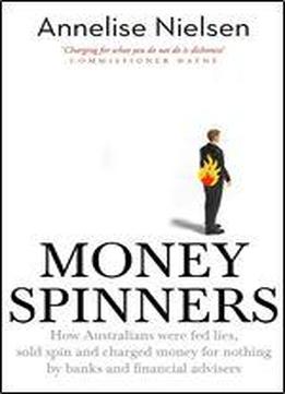 Money Spinners: How Australians Were Fed Lies, Sold Spin And Charged Money For Nothing By Banks And Financial Advisers
