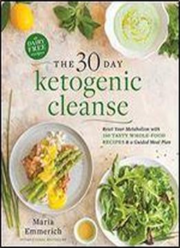 The 30-day Ketogenic Cleanse: Reset Your Metabolism With 160 Tasty Whole-food Recipes & Meal Plans