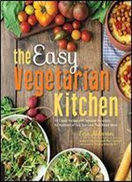 The Easy Vegetarian Kitchen: 50 Classic Recipes With Seasonal Variations For Hundreds Of Fast, Delicious Plant-based Meals