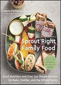Sprout Right Family Food: Eat Right From The Start With Good Nutrition And Healthy Recipes For Baby, Toddler, And The Whole Family
