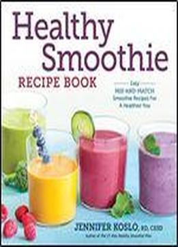 Healthy Smoothie Recipe Book: Easy Mix-and-match Smoothie Recipes For A Healthier You