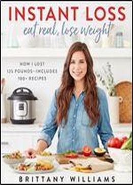 Instant Loss: Eat Real, Lose Weight: How I Lost 125 Pounds Includes 100+ Recipes