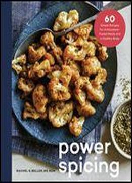 Power Spicing: 60 Simple Recipes For Antioxidant-fueled Meals And A Healthy Body: A Cookbook