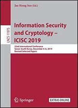 Information Security And Cryptology Icisc 2019: 22nd International Conference, Seoul, South Korea, December 46, 2019, Revised Selected Papers (lecture Notes In Computer Science)