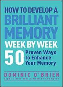 How To Develop A Brilliant Memory Week By Week: 52 Proven Ways To Enhance Your Memory Skills