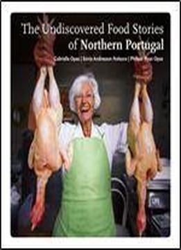 The Undiscovered Food Stories Of Northern Portugal (english Edition) [portuguese]