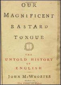 Our Magnificent Bastard Tongue: The Untold History Of English
