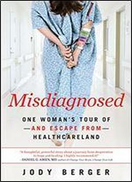 Misdiagnosed: One Woman's Tour Of - And Escape From- - Healthcareland