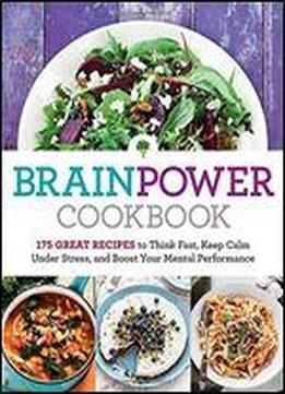 Brain Power Cookbook: 175 Great Recipes Tothink Fast, Keep Calm Under Stress, And Boost Your Mental Performance