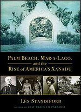 Palm Beach, Mar-a-lago, And The Rise Of America's Xanadu