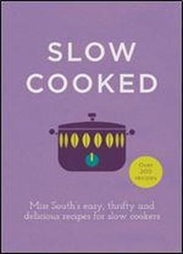 Slow Cooked: Miss South's Easy, Thrifty And Delicious Recipes For Slow Cookers