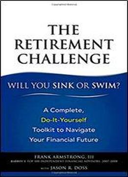 The Retirement Challenge: Will You Sink Or Swim?: A Complete, Do-it-yourself Toolkit To Navigate Your Financial Future