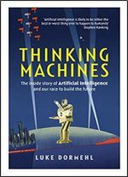 Thinking Machines: The Inside Story Of Artificial Intelligence And Our Race To Build The Future