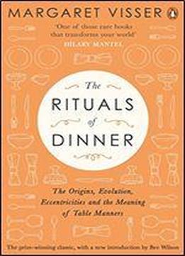 The Rituals Of Dinner: The Origins, Evolution, Eccentricities And Meaning Of Table Manners