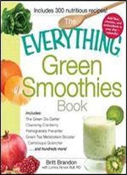 The Everything Green Smoothies Book: Includes: The Green Go-getter, Cleansing Cranberry, Pomegranate Preventer, Green Tea Metabolism Booster, ... . . . And Hundreds More! (everything Series)