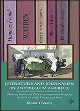 Literature And Journalism In Antebellum America: Thoreau, Stowe, And Their Contemporaries Respond To The Rise Of The Commercial Press