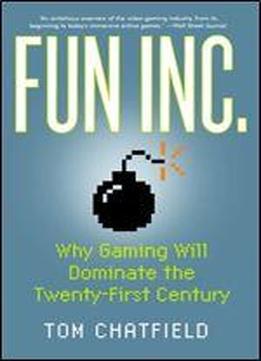 Fun Inc: Why Gaming Will Dominate The Twenty-first Century