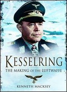 Kesselring: The Making Of The Luftwaffe