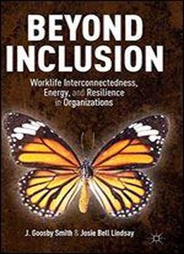 Beyond Inclusion: Worklife Interconnectedness, Energy, And Resilience In Organizations