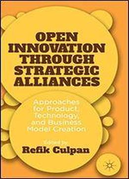 Open Innovation Through Strategic Alliances: Approaches For Product, Technology, And Business Model Creation