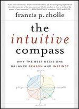 The Intuitive Compass: Why The Best Decisions Balance Reason And Instinct