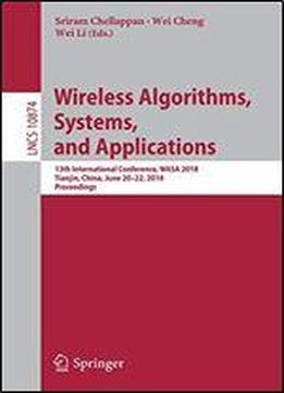 Wireless Algorithms, Systems, And Applications: 13th International Conference, Wasa 2018, Tianjin, China, June 20-22, 2018, Proceedings