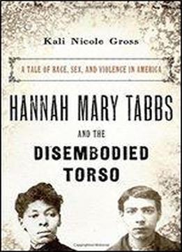 Hannah Mary Tabbs And The Disembodied Torso: A Tale Of Race, Sex, And Violence In America