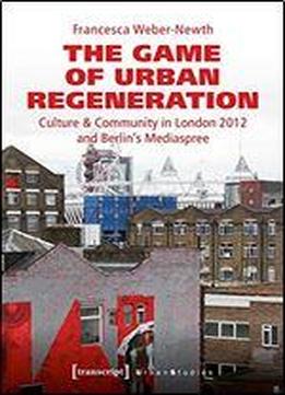 The Game Of Urban Regeneration: Culture & Community In London 2012 And Berlin's Mediaspree