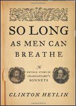 So Long As Men Can Breathe: The Untold Story Of Shakespeare S Sonnets
