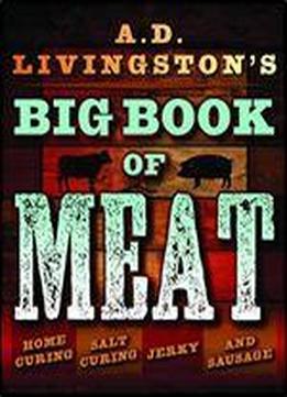 A.d. Livingston's Big Book Of Meat: Home Smoking, Salt Curing, Jerky,jerky And Sausage And Sausage