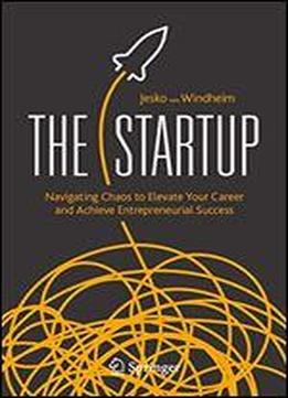 The Startup: Navigating Chaos To Elevate Your Career And Achieve Entrepreneurial Success