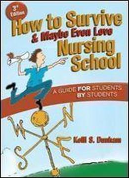 How To Survive And Maybe Even Love Nursing School: A Guide For Students By Students