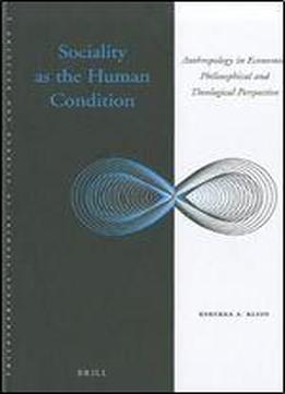 Sociality As The Human Condition: Anthropology In Economic, Philosophical And Theological Perspective (philosophical Studies In Science And Religion)