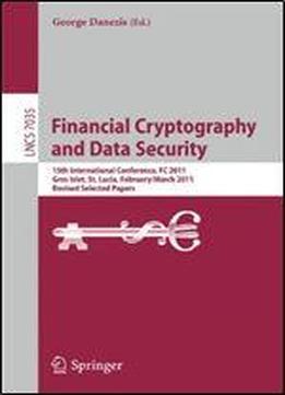 Financial Cryptography And Data Security: 15th International Conference, Fc 2011, Gros Islet, St. Lucia, February 28 - March 4, 2011, Revised Selected Papers