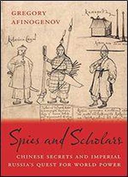 Spies And Scholars: Chinese Secrets And Imperial Russia's Quest For World Power