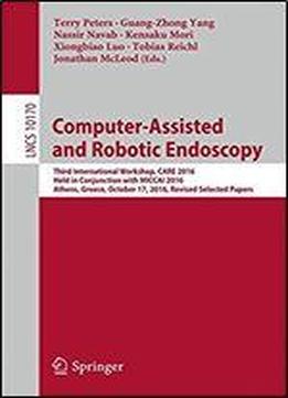 Computer-assisted And Robotic Endoscopy: Third International Workshop, Care 2016, Held In Conjunction With Miccai 2016, Athens, Greece, October 17, ... Papers (lecture Notes In Computer Science)