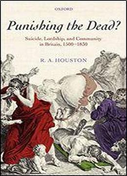 Punishing The Dead?: Suicide, Lordship, And Community In Britain, 1500-1830