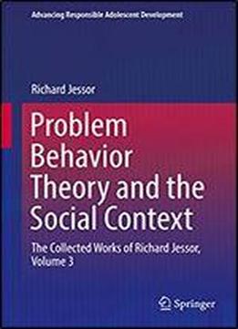 Problem Behavior Theory And The Social Context: The Collected Works Of Richard Jessor, Volume 3 (advancing Responsible Adolescent Development)