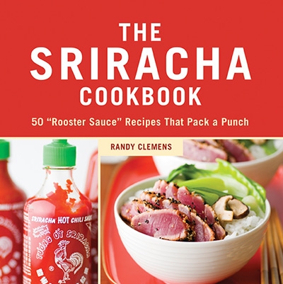 The Sriracha Cookbook 50 Rooster Sauce Recipes that Pack a Punch