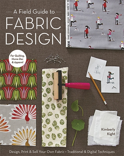 A Field Guide to Fabric Design: Design, Print & Sell Your Own Fabric; Traditional & Digital Techniques