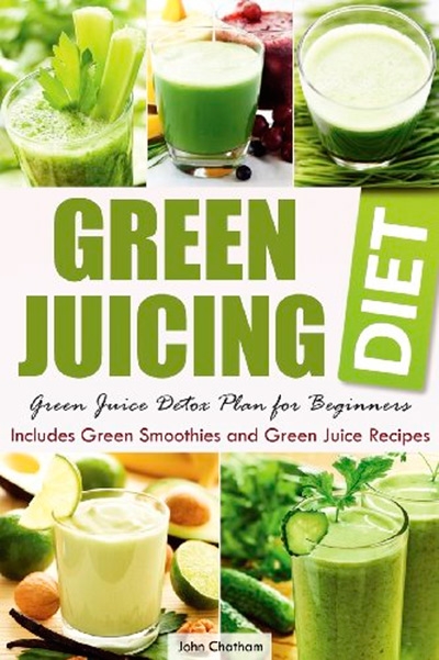 Green Juicing Diet: Green Juice Detox Plan for Beginners-Includes Green Smoothies and Green Juice Recipes