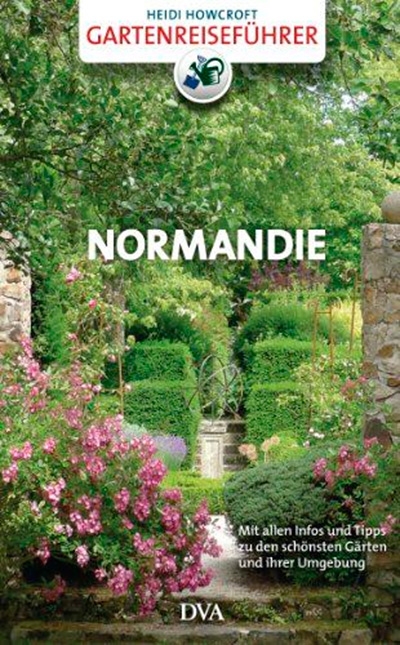 Gartenreiseführer Normandie: Mit allen Infos und Tipps zu den schönsten Gärten und ihrer Umgebung