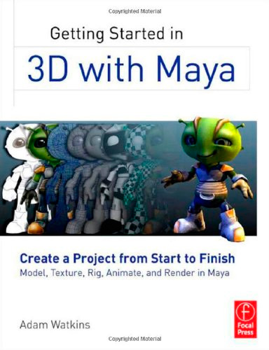 Getting Started in 3D with Maya: Create a Project from Start to Finish - Model, Texture, Rig, Animate, and Render in Maya