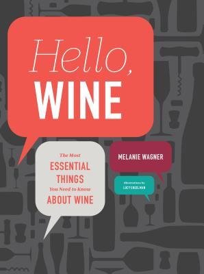 Melanie Wagner, "Hello, Wine: The Most Essential Things You Need to Know About Wine"